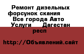 Ремонт дизельных форсунок скания HPI - Все города Авто » Услуги   . Дагестан респ.